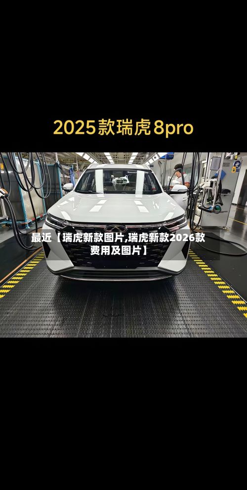 最近【瑞虎新款图片,瑞虎新款2026款费用及图片】-第2张图片