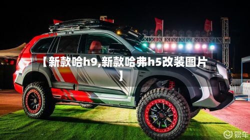 【新款哈h9,新款哈弗h5改装图片】-第3张图片