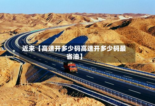 近来【高速开多少码高速开多少码最省油】-第2张图片