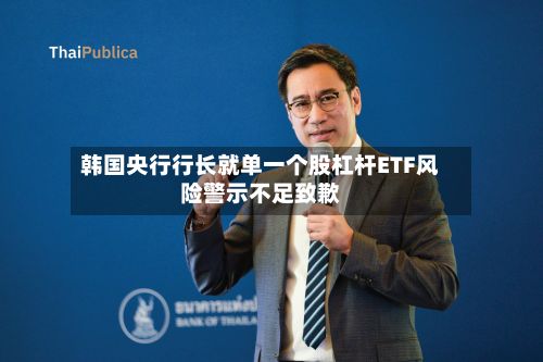 韩国央行行长就单一个股杠杆ETF风险警示不足致歉