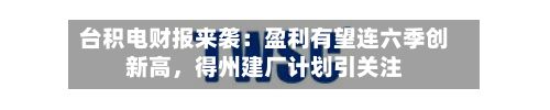 台积电财报来袭：盈利有望连六季创新高	，得州建厂计划引关注-第2张图片