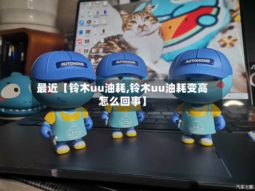 最近【铃木uu油耗,铃木uu油耗变高怎么回事】-第2张图片
