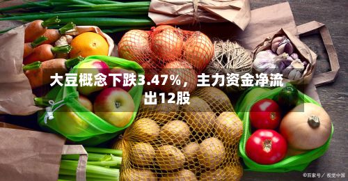 大豆概念下跌3.47%，主力资金净流出12股