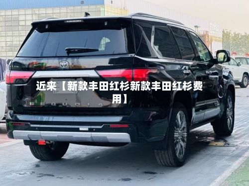 近来【新款丰田红杉新款丰田红杉费用】