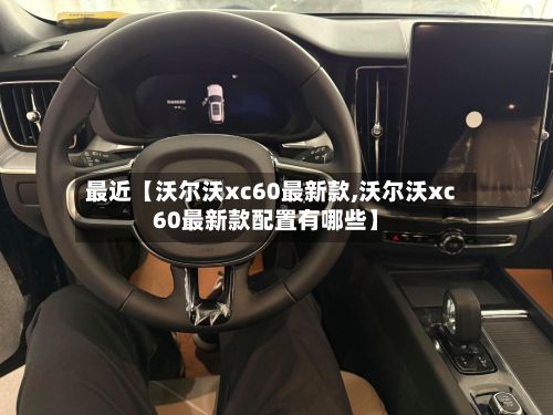 最近【沃尔沃xc60最新款,沃尔沃xc60最新款配置有哪些】
