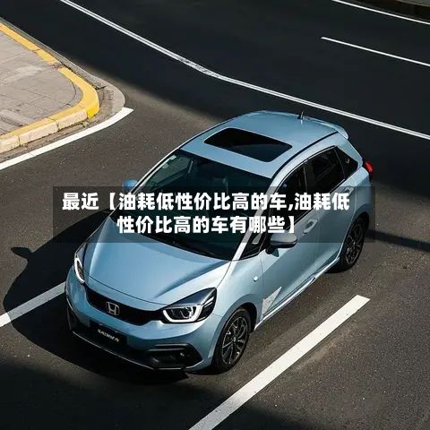 最近【油耗低性价比高的车,油耗低性价比高的车有哪些】-第2张图片