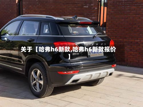 关于【哈弗h6新款,哈弗h6新款报价】-第3张图片