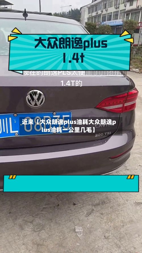 近来【大众朗逸plus油耗大众朗逸plus油耗一公里几毛】-第3张图片
