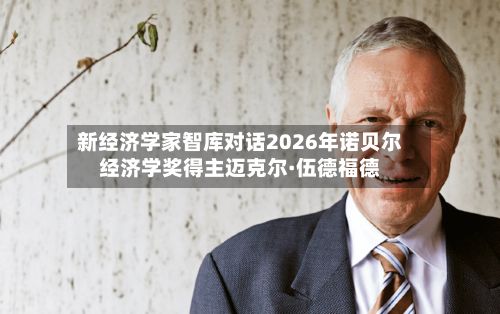 新经济学家智库对话2026年诺贝尔经济学奖得主迈克尔·伍德福德-第2张图片