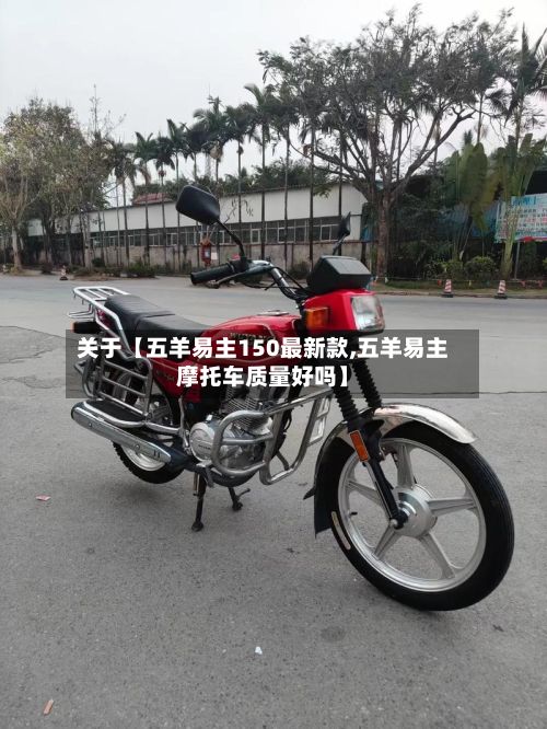 关于【五羊易主150最新款,五羊易主摩托车质量好吗】-第1张图片