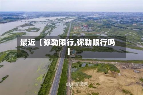 最近【弥勒限行,弥勒限行吗】