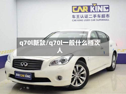 q70l新款/q70l一般什么档次人