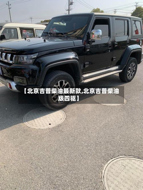 【北京吉普柴油最新款,北京吉普柴油版四驱】