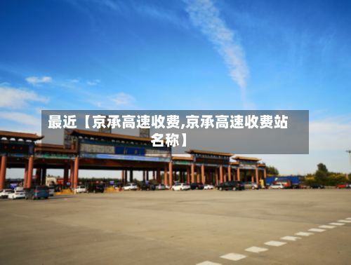 最近【京承高速收费,京承高速收费站名称】-第2张图片