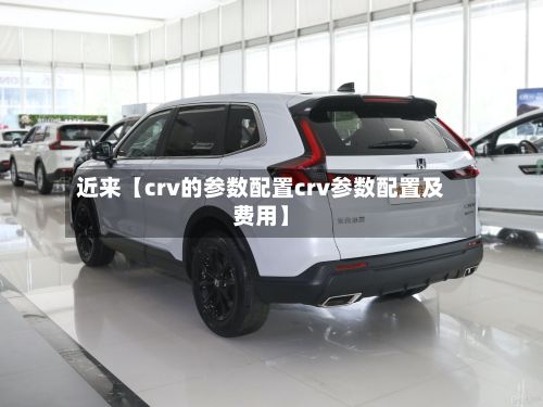 近来【crv的参数配置crv参数配置及费用】
