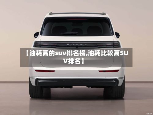 【油耗高的suv排名榜,油耗比较高SUV排名】-第2张图片
