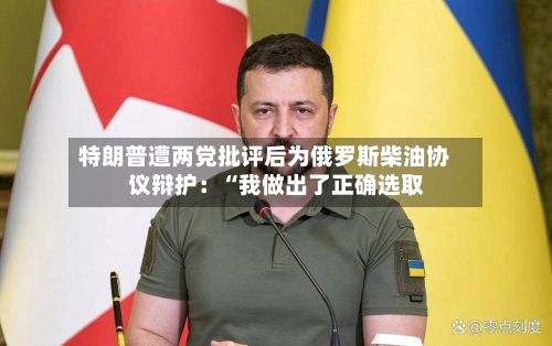特朗普遭两党批评后为俄罗斯柴油协议辩护：“我做出了正确选取”-第3张图片