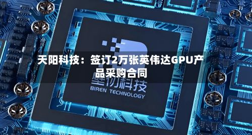 天阳科技：签订2万张英伟达GPU产品采购合同
