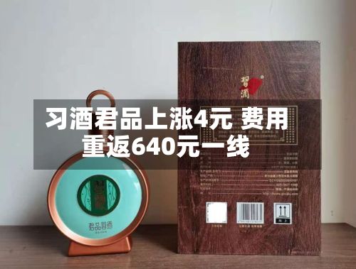 习酒君品上涨4元 费用重返640元一线
