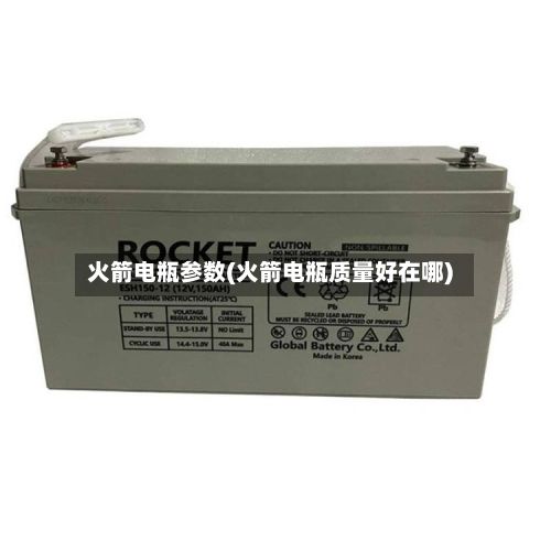 火箭电瓶参数(火箭电瓶质量好在哪)