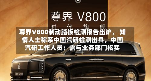 尊界V800制动踏板检测报告出炉， 知情人士称系中国汽研检测出具	，中国汽研工作人员：需与业务部门核实-第2张图片