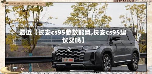 最近【长安cs95参数配置,长安cs95建议买吗】-第2张图片