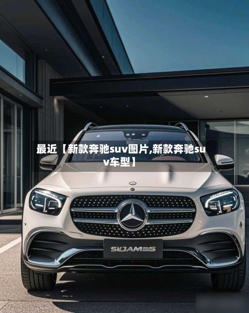 最近【新款奔驰suv图片,新款奔驰suv车型】-第2张图片