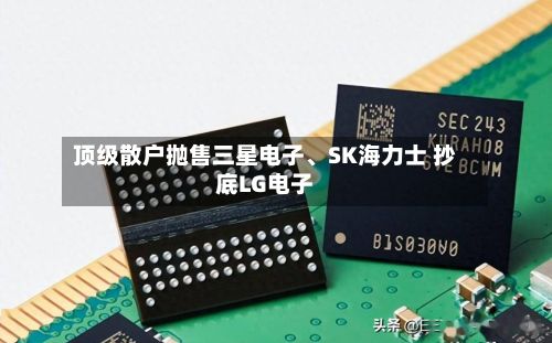 顶级散户抛售三星电子、SK海力士 抄底LG电子-第3张图片