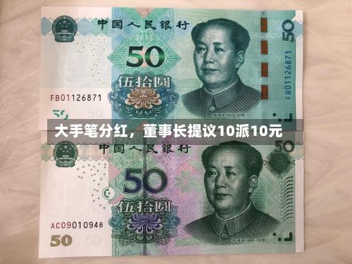 大手笔分红，董事长提议10派10元-第2张图片