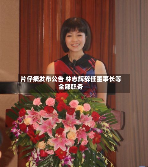 片仔癀发布公告 林志辉辞任董事长等全部职务