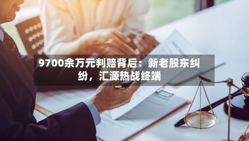 9700余万元判赔背后：新老股东纠纷，汇源热战终端-第3张图片
