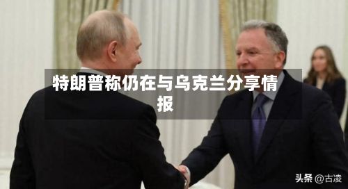 特朗普称仍在与乌克兰分享情报