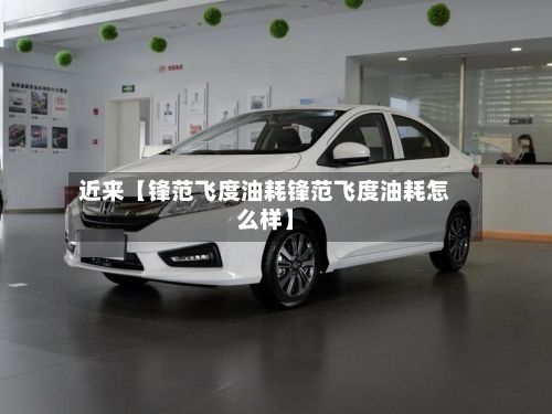近来【锋范飞度油耗锋范飞度油耗怎么样】-第2张图片