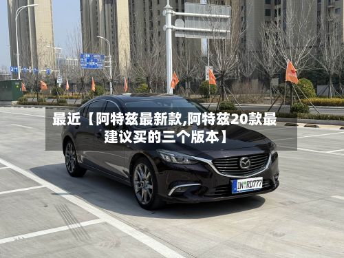 最近【阿特兹最新款,阿特兹20款最建议买的三个版本】