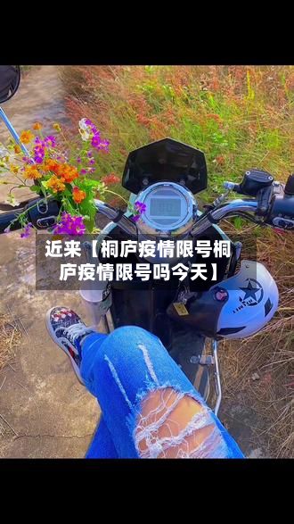 近来【桐庐疫情限号桐庐疫情限号吗今天】