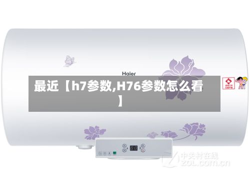 最近【h7参数,H76参数怎么看】