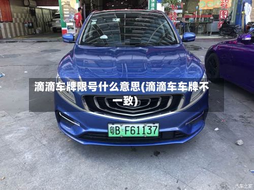 滴滴车牌限号什么意思(滴滴车车牌不一致)-第1张图片