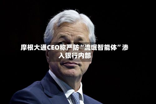摩根大通CEO称严防“流氓智能体	”渗入银行内部-第2张图片