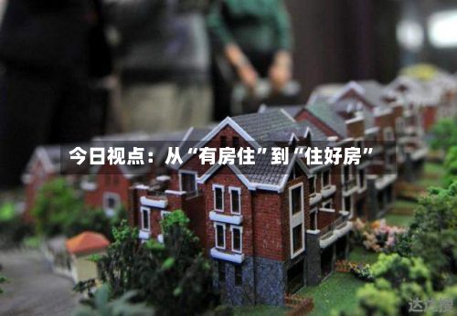 今日视点：从“有房住”到“住好房”-第2张图片