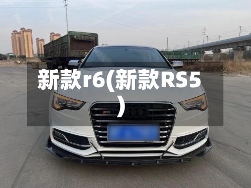 新款r6(新款RS5)