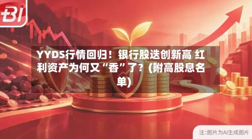 YYDS行情回归！银行股迭创新高 红利资产为何又“香”了？(附高股息名单)-第2张图片
