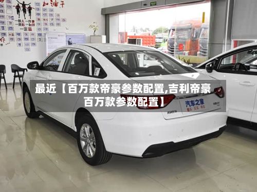 最近【百万款帝豪参数配置,吉利帝豪百万款参数配置】