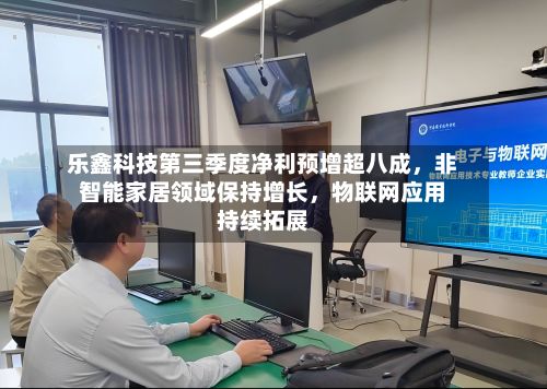 乐鑫科技第三季度净利预增超八成	，非智能家居领域保持增长，物联网应用持续拓展-第2张图片