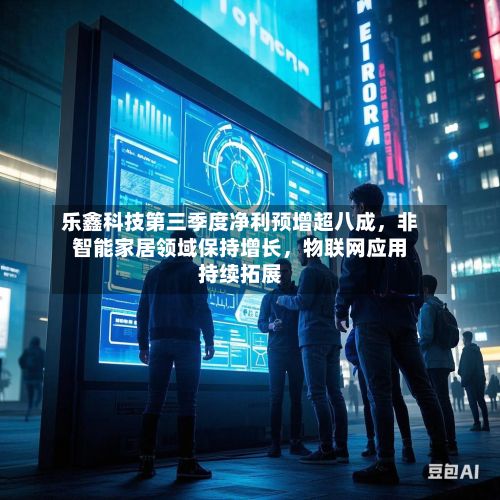 乐鑫科技第三季度净利预增超八成，非智能家居领域保持增长，物联网应用持续拓展-第3张图片