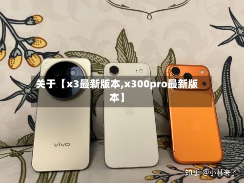 关于【x3最新版本,x300pro最新版本】-第3张图片