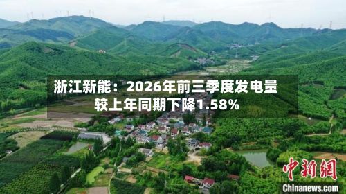 浙江新能:2026年前三季度发电量较上年同期下降1.58%-第2张图片