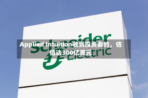 Applied Intuition收到投资要约	，估值达300亿美元-第2张图片