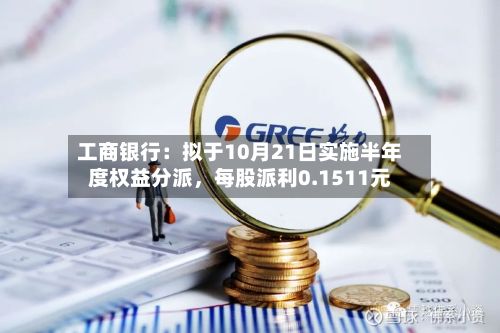 工商银行：拟于10月21日实施半年度权益分派，每股派利0.1511元
