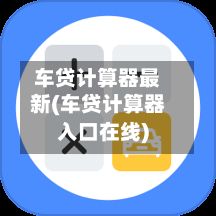 车贷计算器最新(车贷计算器入口在线)-第3张图片