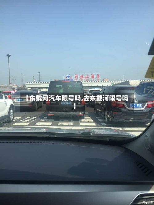 【东戴河汽车限号吗,去东戴河限号吗】